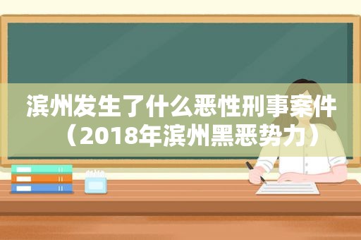 滨州发生了什么恶性刑事案件（2018年滨州黑恶势力）