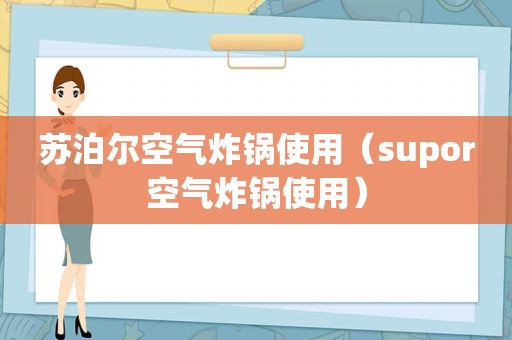 苏泊尔空气炸锅使用（supor空气炸锅使用）