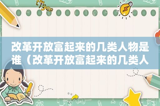 改革开放富起来的几类人物是谁（改革开放富起来的几类人物有哪些）