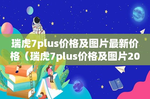 瑞虎7plus价格及图片最新价格（瑞虎7plus价格及图片2023）