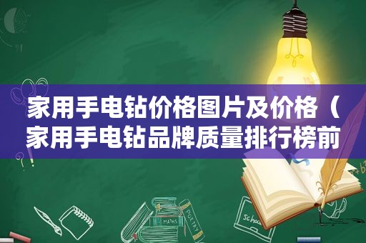 家用手电钻价格图片及价格（家用手电钻品牌质量排行榜前十名有哪些）