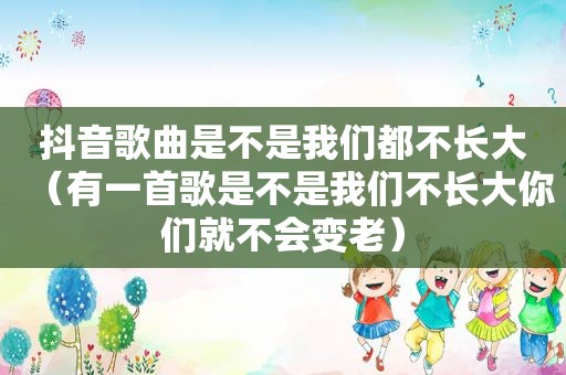 抖音歌曲是不是我们都不长大（有一首歌是不是我们不长大你们就不会变老）