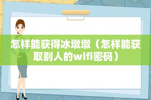 怎样能获得冰墩墩（怎样能获取别人的wifi密码）