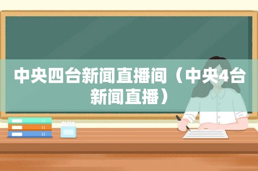 中央四台新闻直播间（中央4台新闻直播）