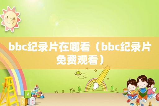 bbc纪录片在哪看（bbc纪录片免费观看）