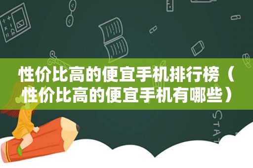 性价比高的便宜手机排行榜（性价比高的便宜手机有哪些）