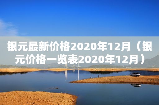 银元最新价格2020年12月（银元价格一览表2020年12月）