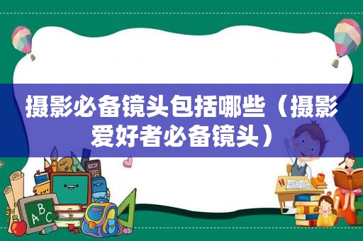 摄影必备镜头包括哪些（摄影爱好者必备镜头）