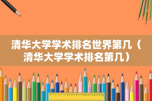 清华大学学术排名世界第几（清华大学学术排名第几）