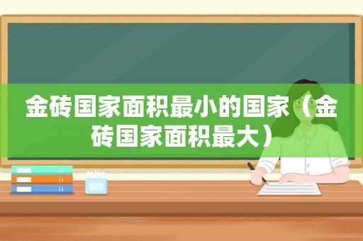 金砖国家面积最小的国家（金砖国家面积最大）