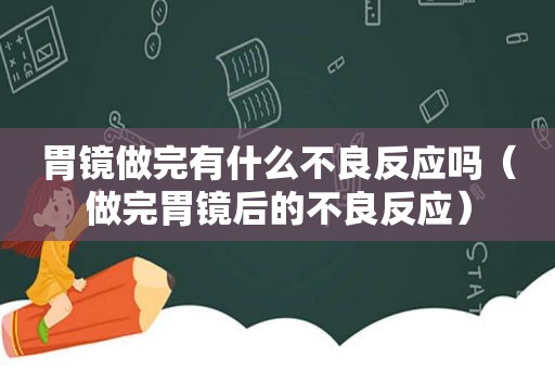 胃镜做完有什么不良反应吗（做完胃镜后的不良反应）