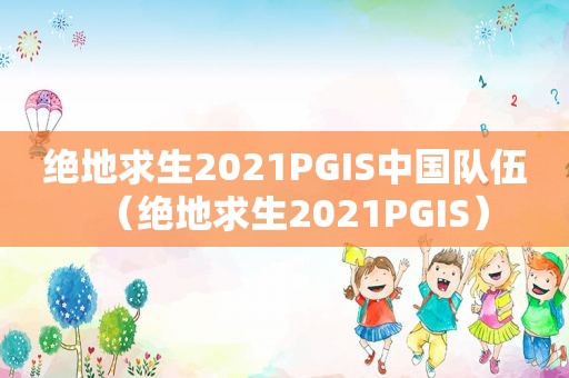 绝地求生2021PGIS中国队伍（绝地求生2021PGIS）