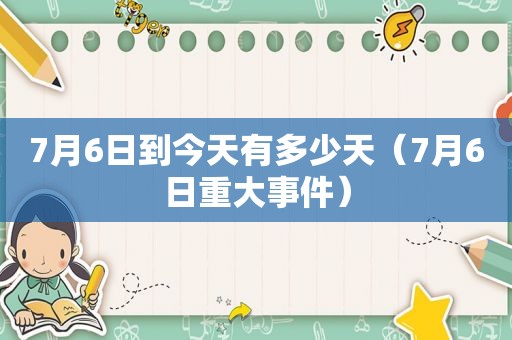 7月6日到今天有多少天（7月6日重大事件）