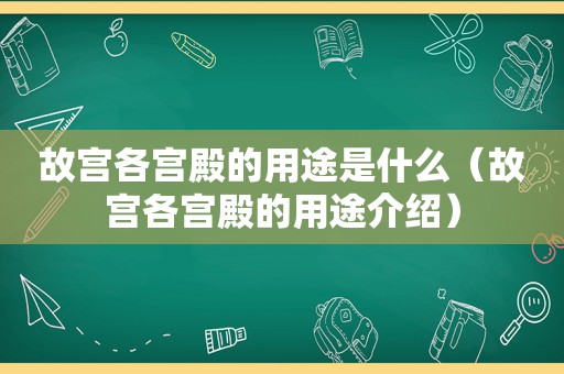 故宫各宫殿的用途是什么（故宫各宫殿的用途介绍）