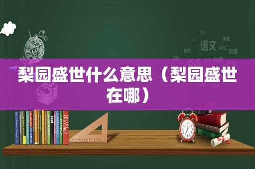 梨园盛世什么意思（梨园盛世在哪）