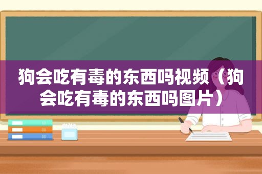 狗会吃有毒的东西吗视频（狗会吃有毒的东西吗图片）