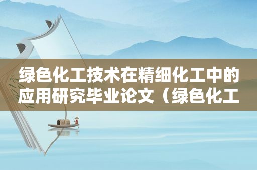 绿色化工技术在精细化工中的应用研究毕业论文（绿色化工技术在精细化工中的应用的结论）