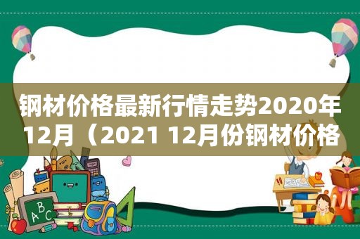 钢材价格最新行情走势2020年12月（2021 12月份钢材价格）