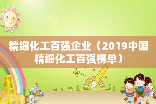 精细化工百强企业（2019中国精细化工百强榜单）