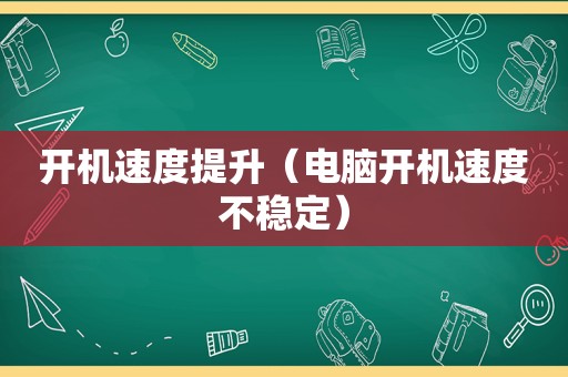 开机速度提升（电脑开机速度不稳定）