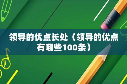 领导的优点长处（领导的优点有哪些100条）