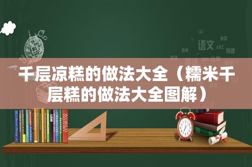 千层凉糕的做法大全（糯米千层糕的做法大全图解）