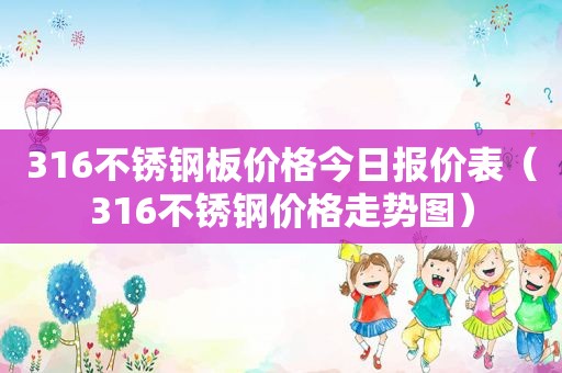 316不锈钢板价格今日报价表（316不锈钢价格走势图）