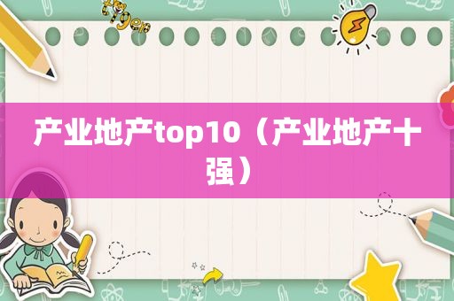 产业地产top10（产业地产十强）