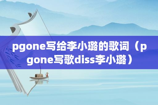 pgone写给李小璐的歌词（pgone写歌diss李小璐）