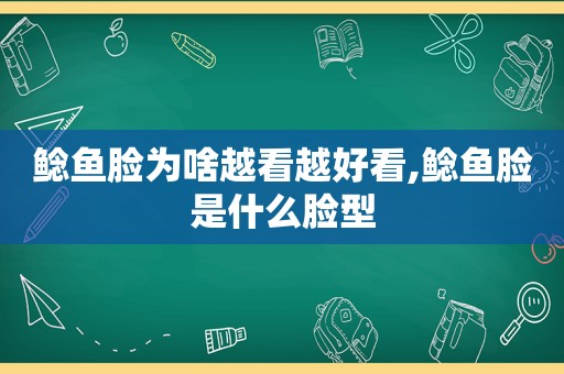 鲶鱼脸为啥越看越好看,鲶鱼脸是什么脸型