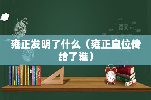 雍正发明了什么（雍正皇位传给了谁）