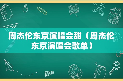 周杰伦东京演唱会甜（周杰伦东京演唱会歌单）