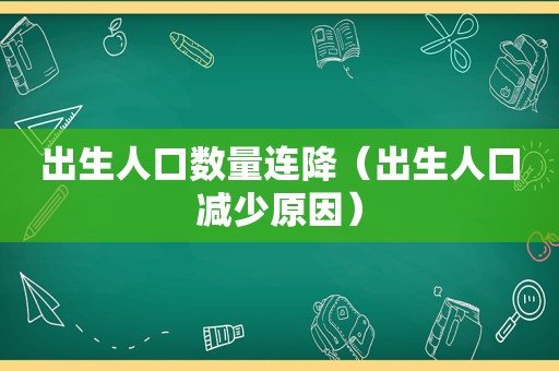 出生人口数量连降（出生人口减少原因）