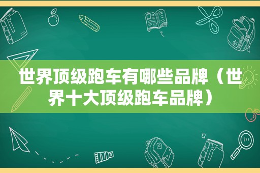 世界顶级跑车有哪些品牌（世界十大顶级跑车品牌）