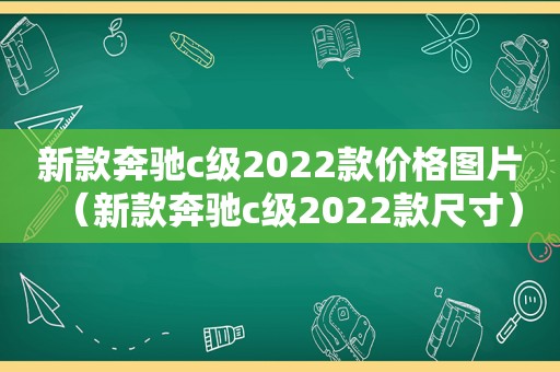 新款奔驰c级2022款价格图片（新款奔驰c级2022款尺寸）