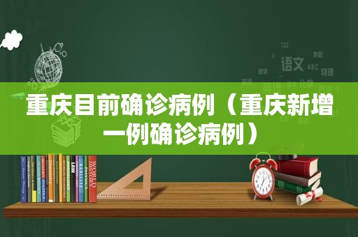 重庆目前确诊病例（重庆新增一例确诊病例）