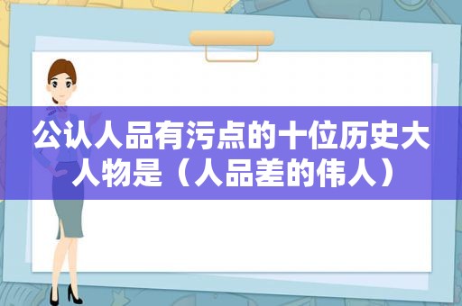 公认人品有污点的十位历史大人物是（人品差的伟人）