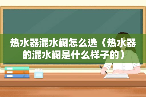 热水器混水阀怎么选（热水器的混水阀是什么样子的）