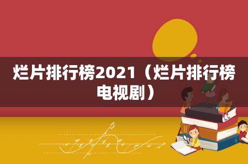 烂片排行榜2021（烂片排行榜电视剧）