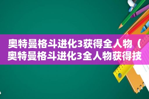 奥特曼格斗进化3获得全人物（奥特曼格斗进化3全人物获得技能方法）