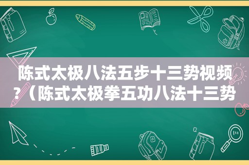 陈式太极八法五步十三势视频?（陈式太极拳五功八法十三势）