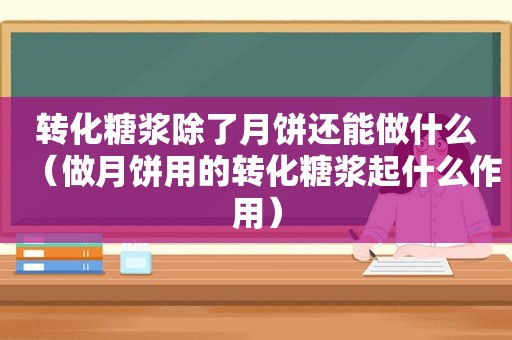 转化糖浆除了月饼还能做什么（做月饼用的转化糖浆起什么作用）