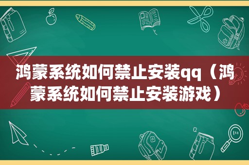 鸿蒙系统如何禁止安装qq（鸿蒙系统如何禁止安装游戏）