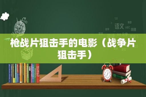 枪战片狙击手的电影（战争片 狙击手）