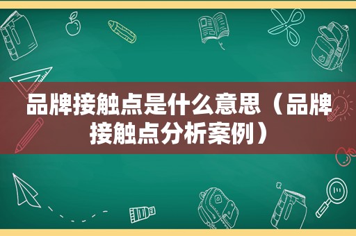 品牌接触点是什么意思（品牌接触点分析案例）