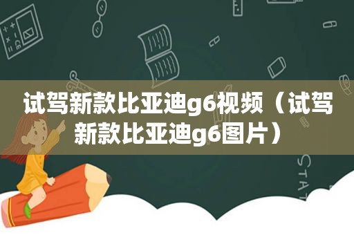 试驾新款比亚迪g6视频（试驾新款比亚迪g6图片）