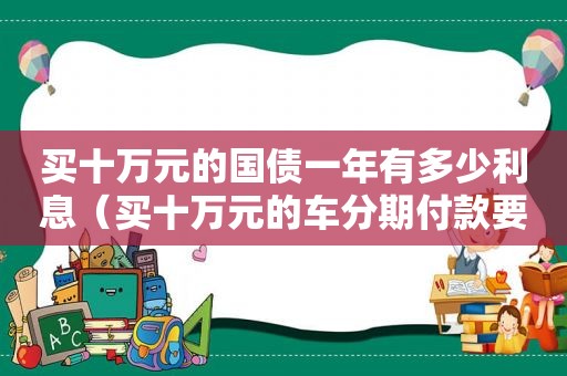 买十万元的国债一年有多少利息（买十万元的车分期付款要多付多少钱）