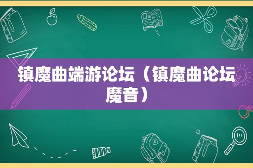 镇魔曲端游论坛（镇魔曲论坛魔音）