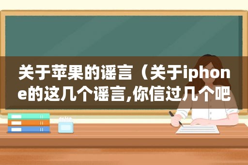 关于苹果的谣言（关于iphone的这几个谣言,你信过几个吧英文）