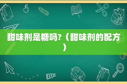 甜味剂是糖吗?（甜味剂的配方）